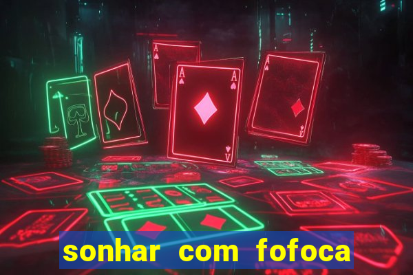 sonhar com fofoca jogo do bicho